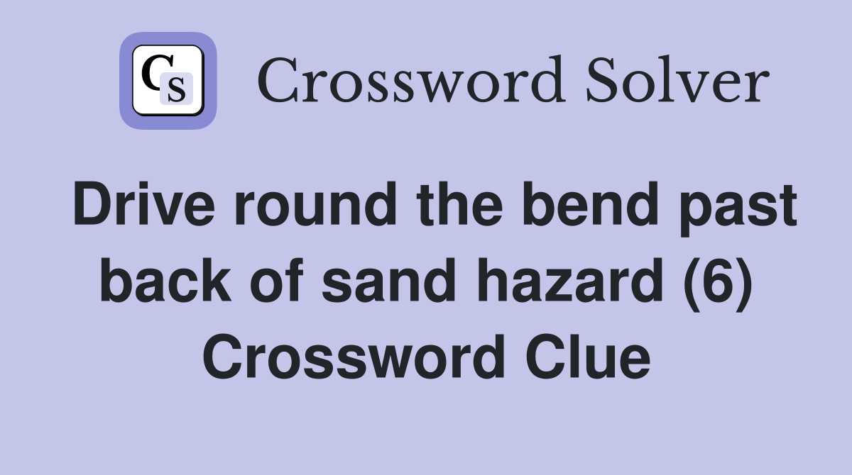 Drive round the bend past back of sand hazard (6) Crossword Clue